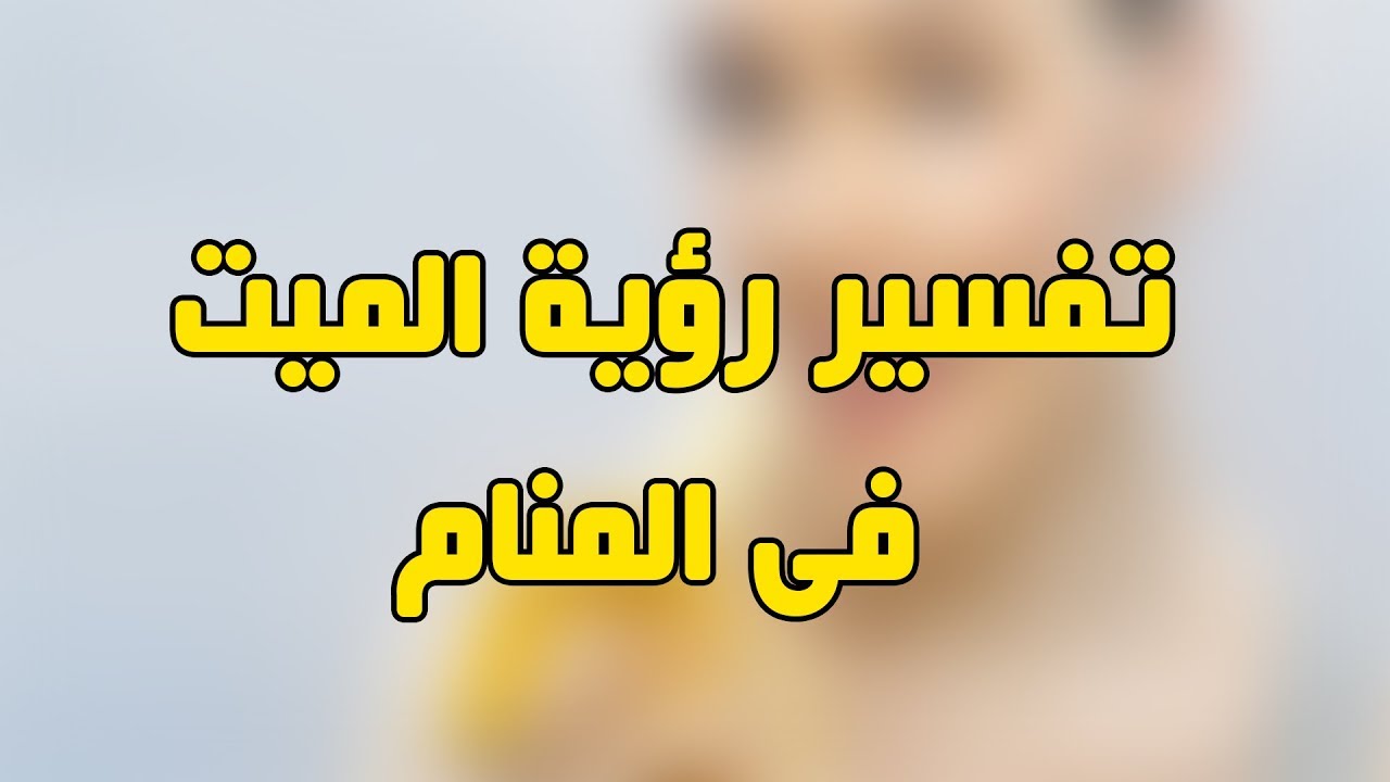 تفسير الميت في المنام , حلمت بحد ميت